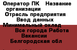 Оператор ПК › Название организации ­ Don-Profi › Отрасль предприятия ­ Ввод данных › Минимальный оклад ­ 16 000 - Все города Работа » Вакансии   . Белгородская обл.